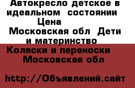  Автокресло детское в идеальном  состоянии  › Цена ­ 6 500 - Московская обл. Дети и материнство » Коляски и переноски   . Московская обл.